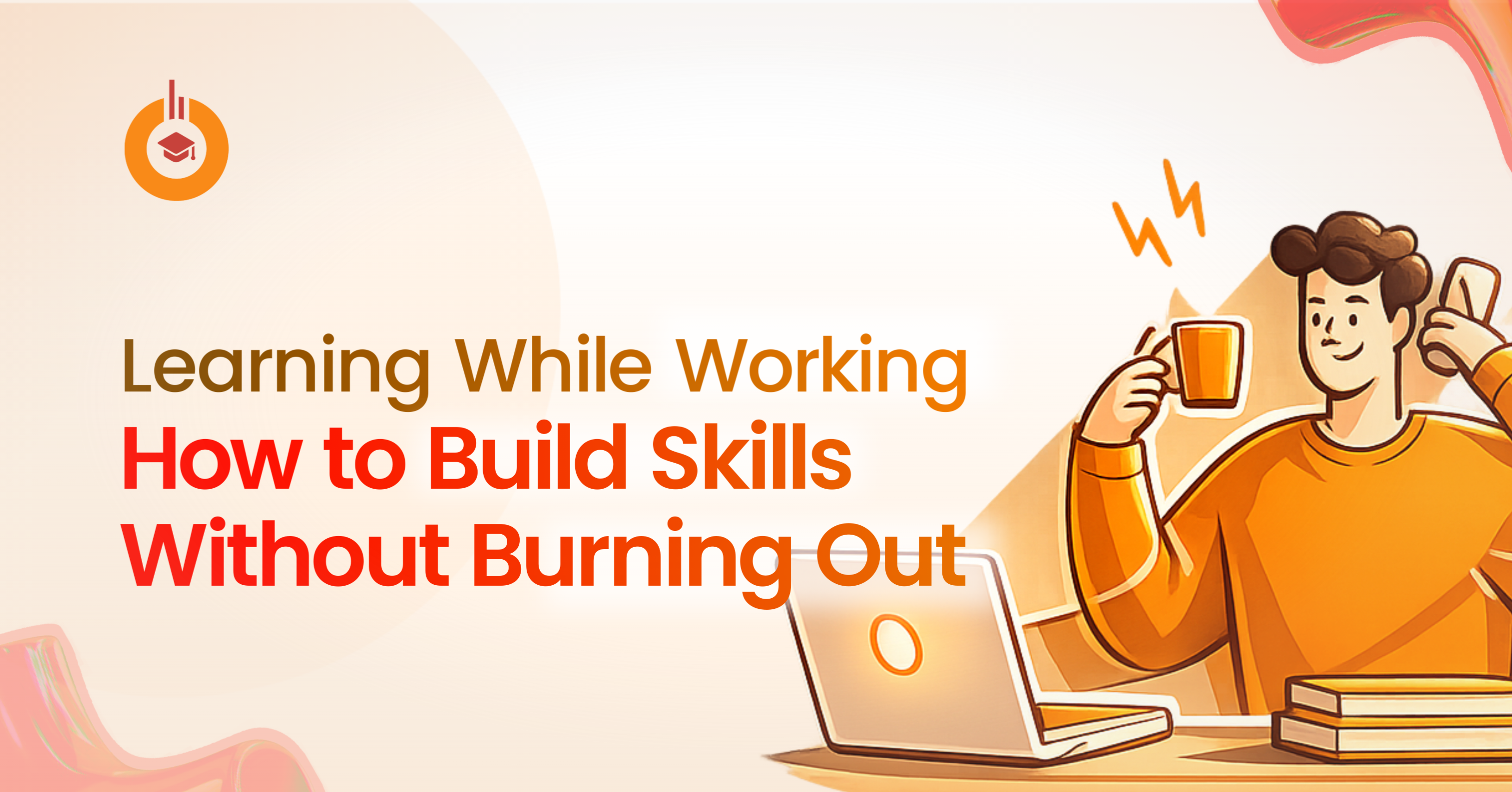 Learning While Working, How to Build Skills Without Burning Out
